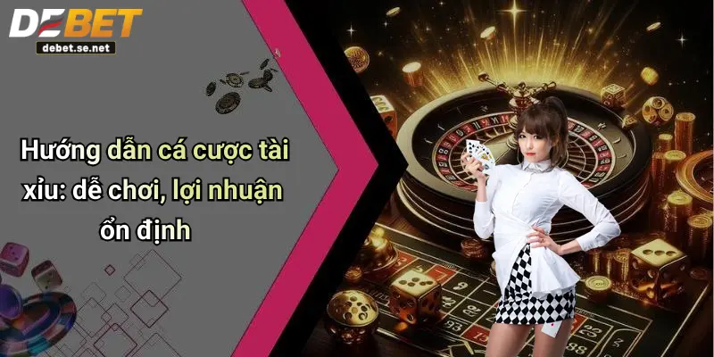 Hướng dẫn cá cược tài xỉu: dễ chơi, lợi nhuận ổn định