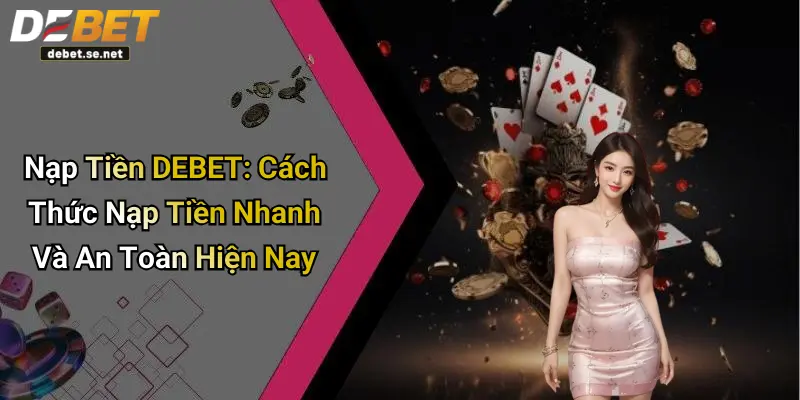 Nạp Tiền DEBET: Cách Thức Nạp Tiền Nhanh Và An Toàn Hiện Nay