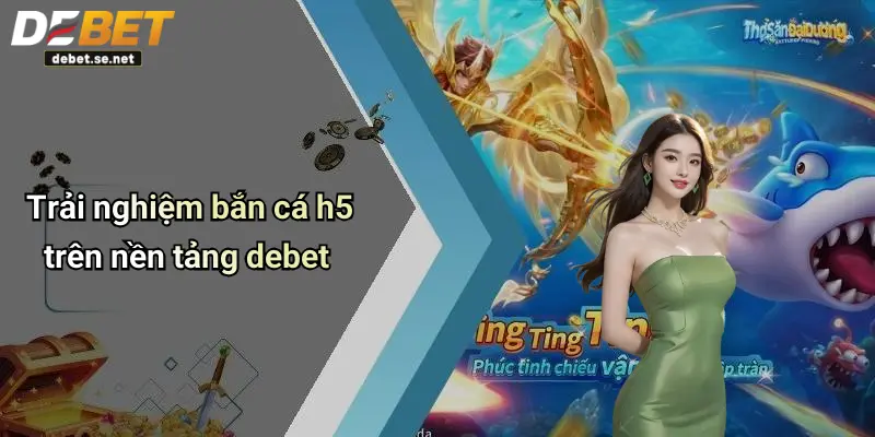 Trải nghiệm bắn cá h5 trên nền tảng debet